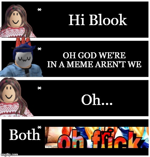 4 undertale textboxes | Hi Blook; OH GOD WE'RE IN A MEME AREN'T WE; Oh... Both | image tagged in 4 undertale textboxes | made w/ Imgflip meme maker