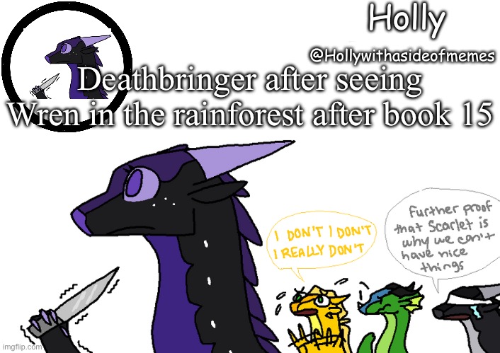 When glory asked | Deathbringer after seeing Wren in the rainforest after book 15 | image tagged in holly announcement wings of fire,wof,wings of fire | made w/ Imgflip meme maker