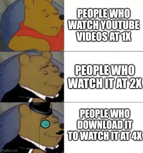YouTube | PEOPLE WHO WATCH YOUTUBE VIDEOS AT 1X; PEOPLE WHO WATCH IT AT 2X; PEOPLE WHO DOWNLOAD IT TO WATCH IT AT 4X | image tagged in fancy pooh,memes,funny,funny memes,funny meme,lol so funny | made w/ Imgflip meme maker