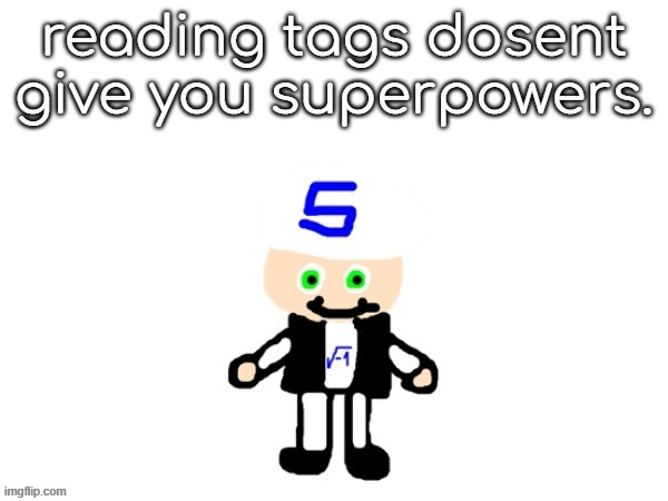 and thats a fact | reading tags dosent give you superpowers. | image tagged in what,you dont belive me,i am inside your walls,you can hear me breathing,i am litterally behind you,turn around | made w/ Imgflip meme maker