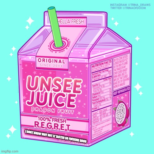 Unsee juice | I DONT KNOW WHY BUT IT TASTED SO FUCKING GOOD | image tagged in unsee juice | made w/ Imgflip meme maker