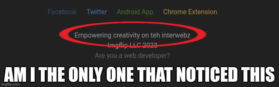 teh interwebz will be empowered | AM I THE ONLY ONE THAT NOTICED THIS | image tagged in imgflip,interwebz | made w/ Imgflip meme maker