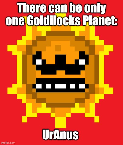 Angry Sun | There can be only one Goldilocks Planet: UrAnus | image tagged in angry sun | made w/ Imgflip meme maker