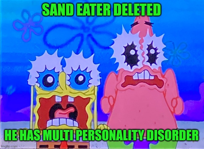 Scare spongboob and patrichard | SAND EATER DELETED; HE HAS MULTI PERSONALITY DISORDER | image tagged in scare spongboob and patrichard | made w/ Imgflip meme maker