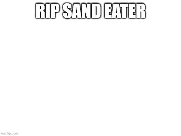 RIP SAND EATER | made w/ Imgflip meme maker