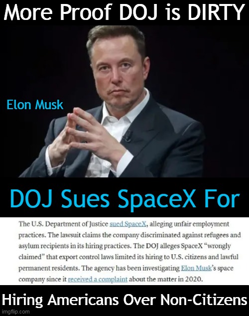 Weaponizing Government  Against Political Enemies & Against Americans | More Proof DOJ is DIRTY; Elon Musk; DOJ Sues SpaceX For; Hiring Americans Over Non-Citizens | image tagged in politics,doj,injustice,elon musk,americans,liberals vs conservatives | made w/ Imgflip meme maker