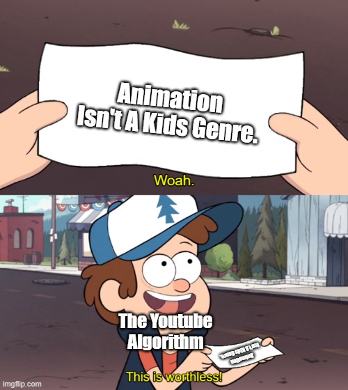 The Youtube Algorithm Be Like: | Animation Isn't A Kids Genre. The Youtube Algorithm; Animation Isn't A Kids Genre. | image tagged in this is worthless | made w/ Imgflip meme maker