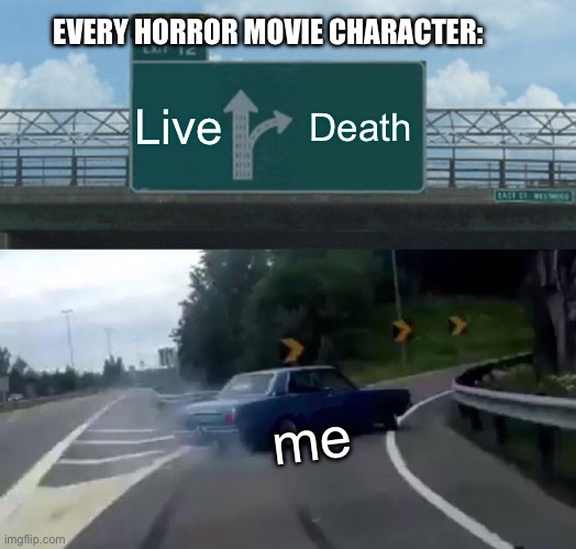 True | EVERY HORROR MOVIE CHARACTER:; Live; Death; me | image tagged in memes,left exit 12 off ramp | made w/ Imgflip meme maker