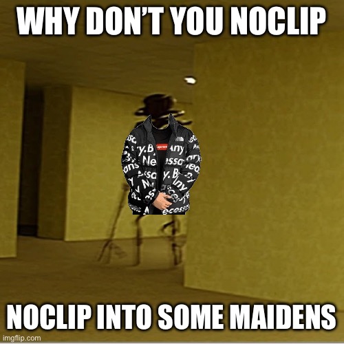 Backrooms entity | WHY DON’T YOU NOCLIP NOCLIP INTO SOME MAIDENS | image tagged in backrooms entity | made w/ Imgflip meme maker