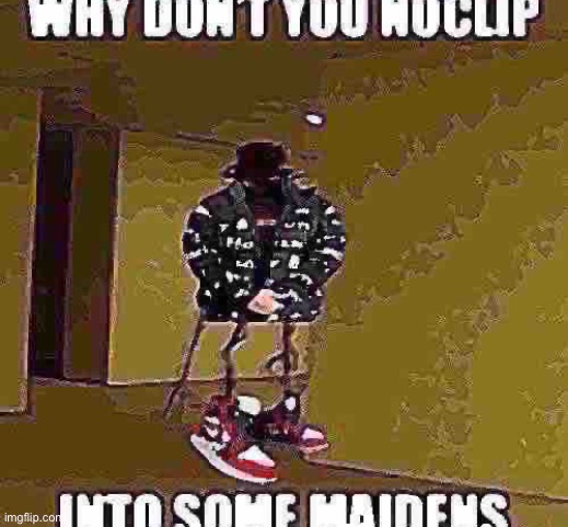 noclip into some maidens | image tagged in noclip into some maidens | made w/ Imgflip meme maker
