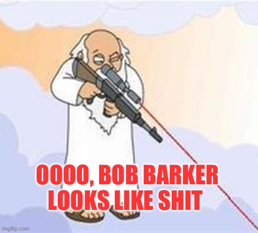 god sniper family guy | OOOO, BOB BARKER LOOKS LIKE SHIT | image tagged in god sniper family guy | made w/ Imgflip meme maker