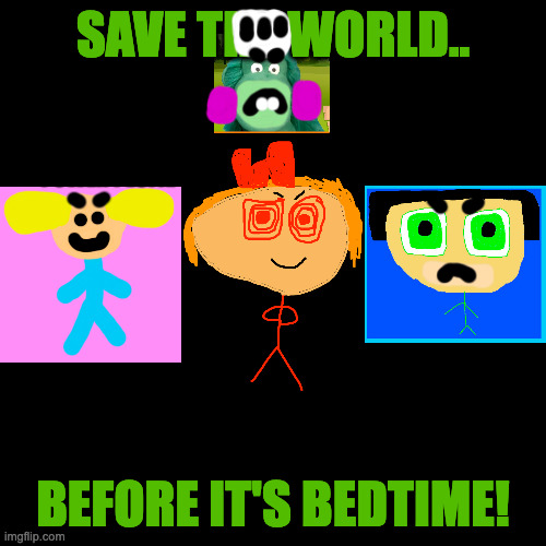 The Power Childs Movie! | SAVE THE WORLD.. BEFORE IT'S BEDTIME! | image tagged in memes,blank transparent square | made w/ Imgflip meme maker
