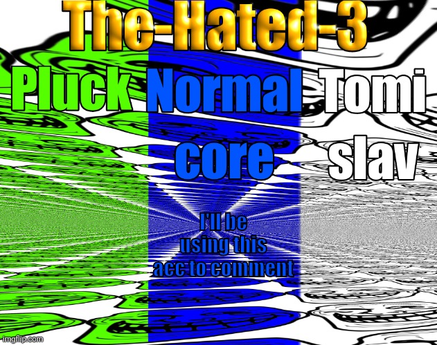 The-Hated-3 announcement temp | I'll be using this acc to comment | image tagged in the-hated-3 announcement temp | made w/ Imgflip meme maker