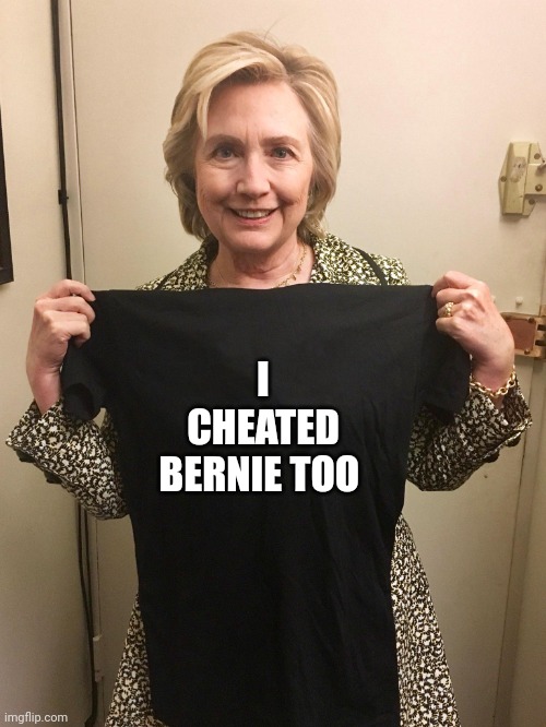 Hillary Shirt | I CHEATED BERNIE TOO | image tagged in hillary shirt | made w/ Imgflip meme maker