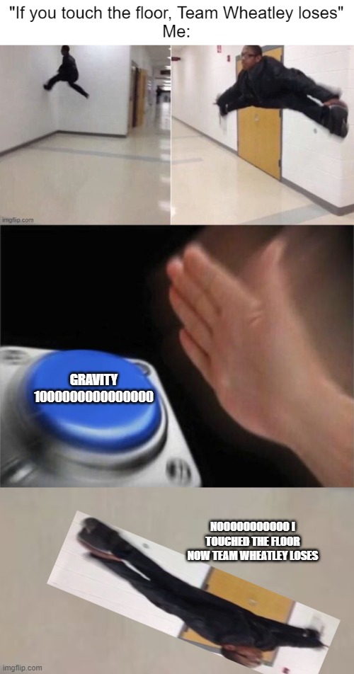 Get high Gravity'd | GRAVITY 1000000000000000; NOOOOOOOOOOO I TOUCHED THE FLOOR NOW TEAM WHEATLEY LOSES | image tagged in memes,blank nut button,the floor is | made w/ Imgflip meme maker