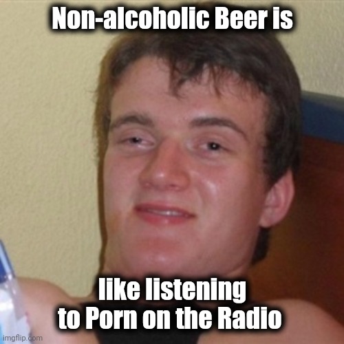 High/Drunk guy | Non-alcoholic Beer is like listening to Porn on the Radio | image tagged in high/drunk guy | made w/ Imgflip meme maker
