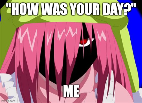 I swear, if I hear this question one more time... | "HOW WAS YOUR DAY?"; ME | image tagged in dark lucy | made w/ Imgflip meme maker