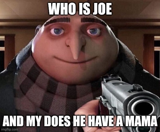 Gru Gun | WHO IS JOE; AND MY DOES HE HAVE A MAMA | image tagged in gru gun | made w/ Imgflip meme maker