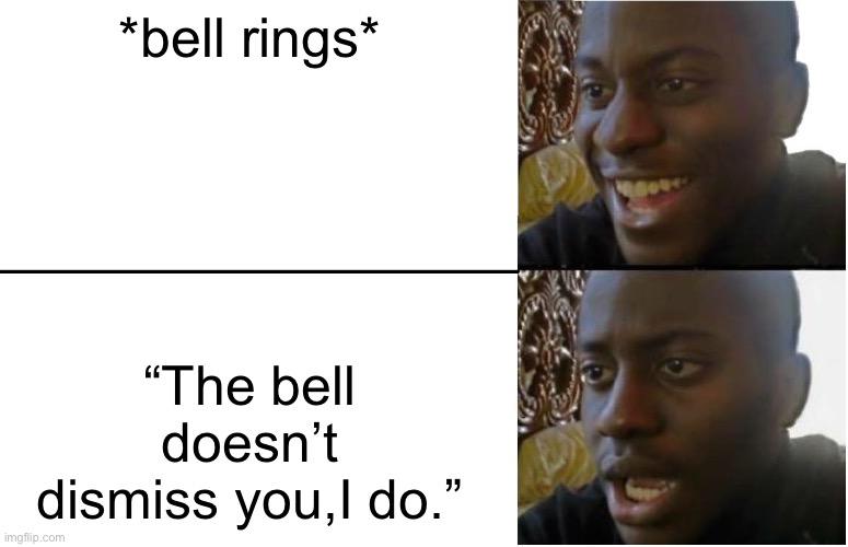 Disappointed Black Guy | *bell rings*; “The bell doesn’t dismiss you,I do.” | image tagged in disappointed black guy | made w/ Imgflip meme maker