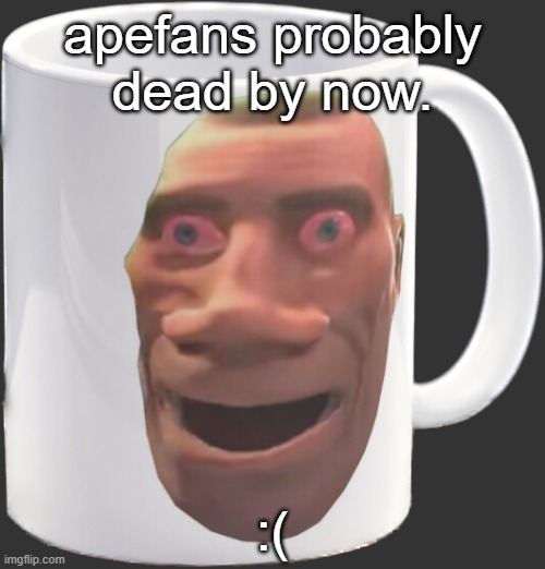 weed mug | apefans probably dead by now. :( | image tagged in weed mug | made w/ Imgflip meme maker