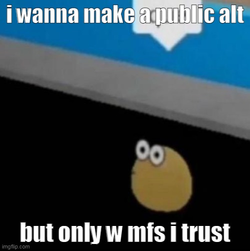 shared* not public | i wanna make a public alt; but only w mfs i trust | image tagged in que | made w/ Imgflip meme maker