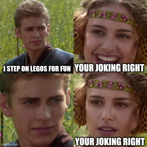 If you do this you are a monster | I STEP ON LEGOS FOR FUN; YOUR JOKING RIGHT; YOUR JOKING RIGHT | image tagged in anakin padme 4 panel | made w/ Imgflip meme maker