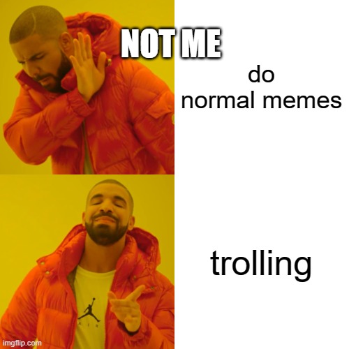 see it to find out my kind of memes I like to do! | NOT ME; do normal memes; trolling | image tagged in memes,drake hotline bling | made w/ Imgflip meme maker