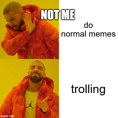 see it to find out my kind of memes I like to do! | do normal memes trolling NOT ME | image tagged in memes,drake hotline bling | made w/ Imgflip meme maker