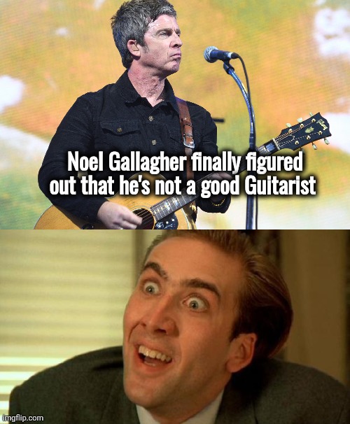 You don't say | Noel Gallagher finally figured out that he's not a good Guitarist | image tagged in nicolas cage,oasis,sucks,no kidding,noel,task failed successfully | made w/ Imgflip meme maker