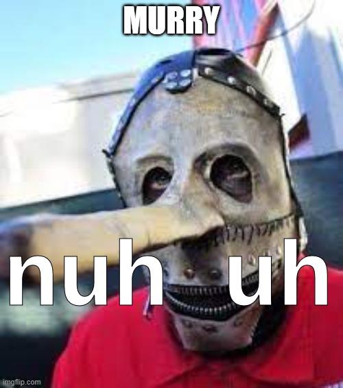 nuh uh (slipknot) | MURRY | image tagged in nuh uh slipknot | made w/ Imgflip meme maker