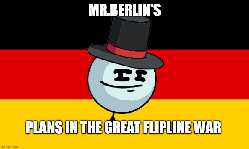 MR.BERLIN'S; PLANS IN THE GREAT FLIPLINE WAR | made w/ Imgflip meme maker