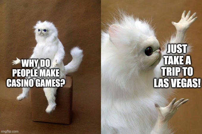 I keep seeing Vegas style casino game ads. If you want to play in a casino, go to a real one! | JUST TAKE A TRIP TO LAS VEGAS! WHY DO PEOPLE MAKE CASINO GAMES? | image tagged in memes,persian cat room guardian,casino,ads | made w/ Imgflip meme maker