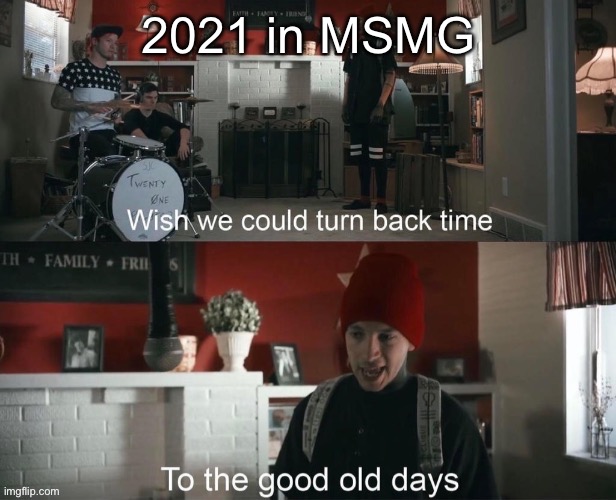 Wish we could turn back time, To the good old days | 2021 in MSMG | image tagged in wish we could turn back time to the good old days | made w/ Imgflip meme maker