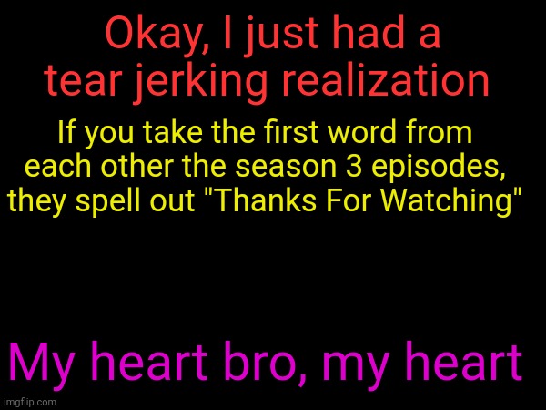 I spent a good five minutes crying in a corner | Okay, I just had a tear jerking realization; If you take the first word from each other the season 3 episodes, they spell out "Thanks For Watching"; My heart bro, my heart | image tagged in the owl house,bittersweet | made w/ Imgflip meme maker