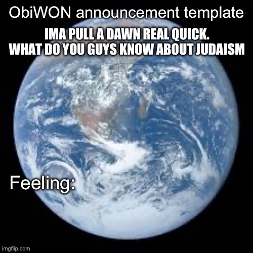 ObiWON announcement template | IMA PULL A DAWN REAL QUICK. WHAT DO YOU GUYS KNOW ABOUT JUDAISM | image tagged in obiwon announcement template | made w/ Imgflip meme maker