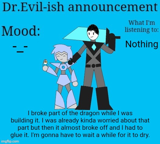BRUHHHHH | -_-; Nothing; I broke part of the dragon while I was building it. I was already kinda worried about that part but then it almost broke off and I had to glue it. I'm gonna have to wait a while for it to dry. | image tagged in dr evil-ish new announcement template | made w/ Imgflip meme maker