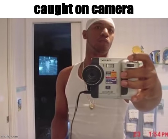 caught on camera | made w/ Imgflip meme maker