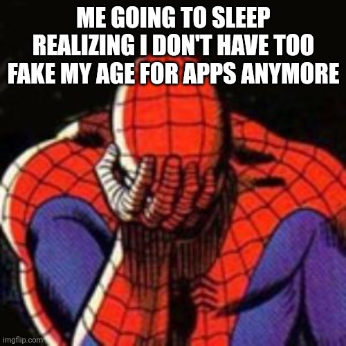 I still get too tho | ME GOING TO SLEEP REALIZING I DON'T HAVE TOO FAKE MY AGE FOR APPS ANYMORE | image tagged in memes,sad spiderman,spiderman | made w/ Imgflip meme maker