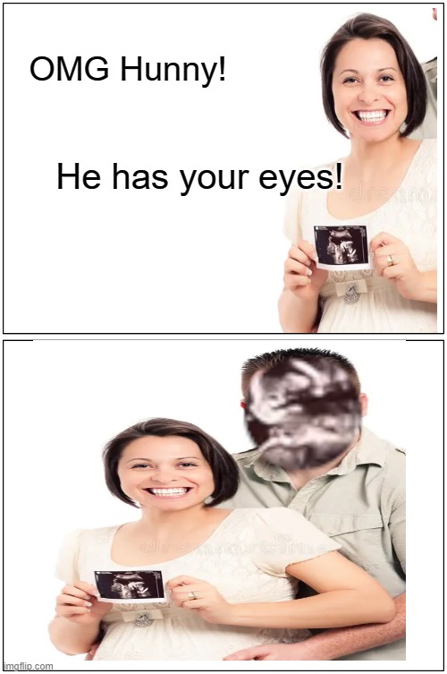He has your eyes | OMG Hunny! He has your eyes! | image tagged in memes | made w/ Imgflip meme maker