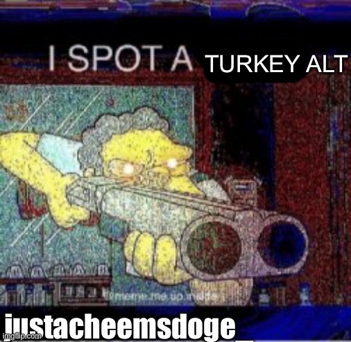 He’s trying to fake us out | TURKEY ALT; justacheemsdoge_ | image tagged in i spot a x | made w/ Imgflip meme maker