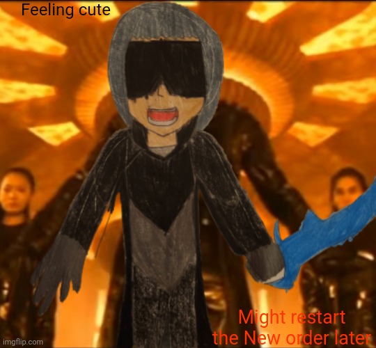 (Meme idea from Jk-the-glow-pikmin) | Feeling cute; Might restart the New order later | made w/ Imgflip meme maker