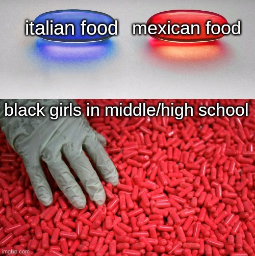 Blue or red pill | mexican food; italian food; black girls in middle/high school | image tagged in blue or red pill | made w/ Imgflip meme maker