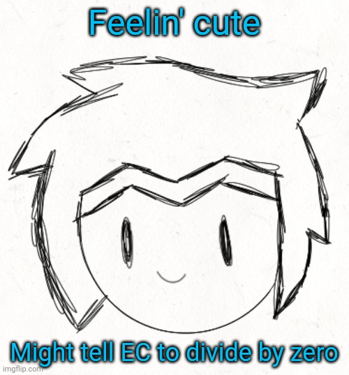 Collector is very proud of his creation | Feelin' cute; Might tell EC to divide by zero | made w/ Imgflip meme maker