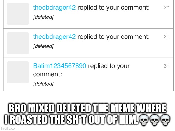 Bros scared | BRO MIXED DELETED THE MEME WHERE I ROASTED THE SH*T OUT OF HIM.💀💀💀 | image tagged in memes,mixed is garbage | made w/ Imgflip meme maker