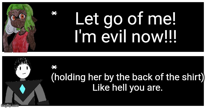 I can imagine this happening in her original timeline | Let go of me! I'm evil now!!! (holding her by the back of the shirt)
Like hell you are. | image tagged in undertale text box | made w/ Imgflip meme maker