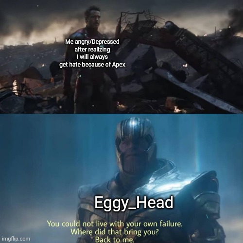 If you know, you know | Me angry/Depressed after realizing I will always get hate because of Apex; Eggy_Head | image tagged in thanos you could not live with your own failure | made w/ Imgflip meme maker