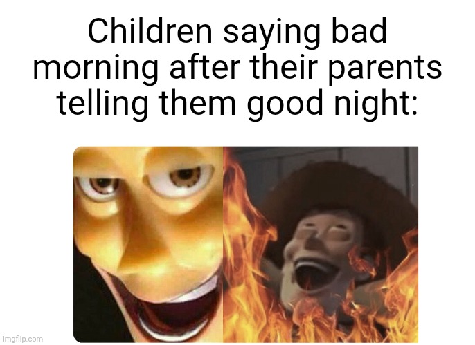 Bad morning | Children saying bad morning after their parents telling them good night: | image tagged in satanic woody,bad morning,good night,memes,children,parents | made w/ Imgflip meme maker