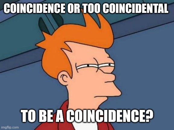 Futurama Fry Meme | COINCIDENCE OR TOO COINCIDENTAL TO BE A COINCIDENCE? | image tagged in memes,futurama fry | made w/ Imgflip meme maker