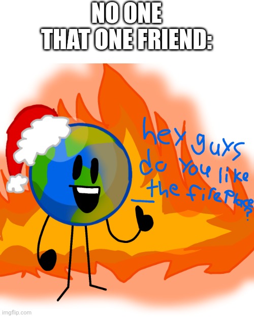 I'm the one friend | NO ONE

THAT ONE FRIEND: | image tagged in fireplace | made w/ Imgflip meme maker