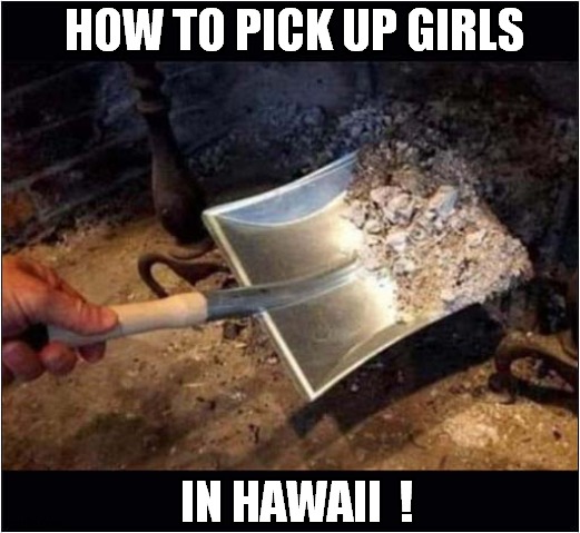 Ashes To Ashes ! | HOW TO PICK UP GIRLS; IN HAWAII  ! | image tagged in hawaii,wildfires,ashes,dark humour | made w/ Imgflip meme maker